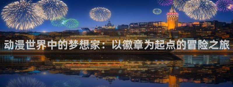 可以看里番动漫的网站：动漫世界中的梦想家：以徽章为起点的冒险之旅