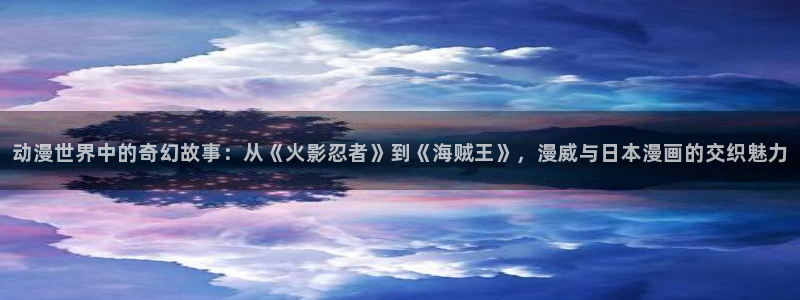 l里番动漫：动漫世界中的奇幻故事：从《火影忍者》到《海贼王》，漫威与日本漫画的交织魅力